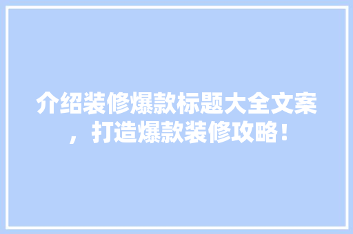 介绍装修爆款标题大全文案，打造爆款装修攻略！