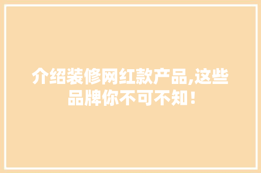 介绍装修网红款产品,这些品牌你不可不知！