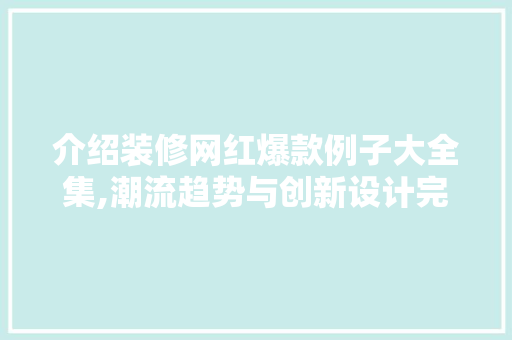 介绍装修网红爆款例子大全集,潮流趋势与创新设计完美融合