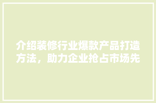 介绍装修行业爆款产品打造方法，助力企业抢占市场先机