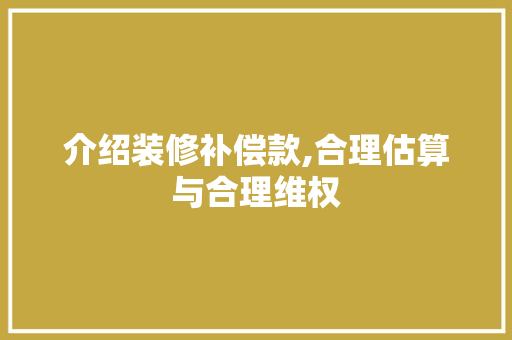 介绍装修补偿款,合理估算与合理维权