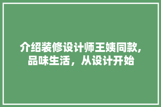 介绍装修设计师王姨同款,品味生活，从设计开始