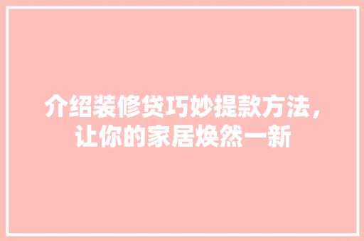介绍装修贷巧妙提款方法，让你的家居焕然一新