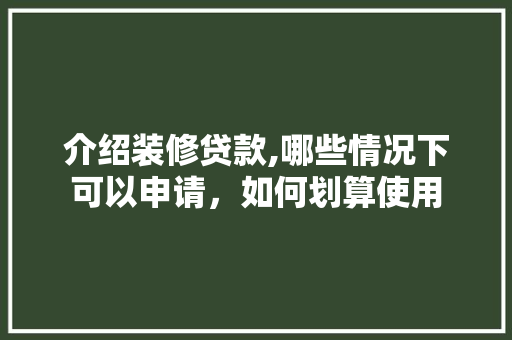 介绍装修贷款,哪些情况下可以申请，如何划算使用