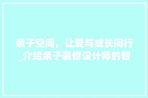 亲子空间，让爱与成长同行_介绍亲子装修设计师的智慧结晶
