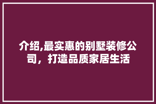 介绍,最实惠的别墅装修公司，打造品质家居生活