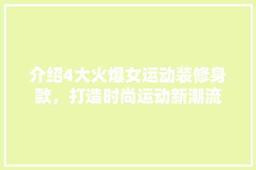 介绍4大火爆女运动装修身款，打造时尚运动新潮流 介绍4大火爆女运动装修身款，打造时尚运动新潮流 厨房维修