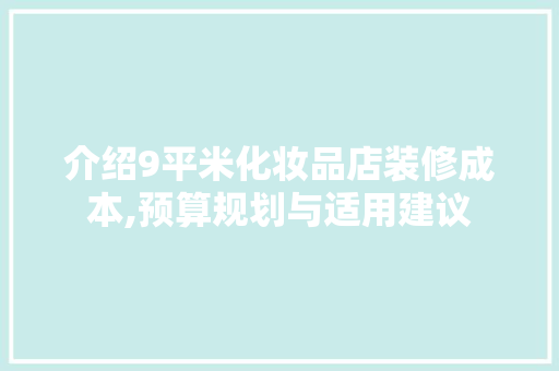 介绍9平米化妆品店装修成本,预算规划与适用建议