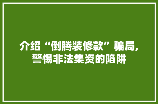 介绍“倒腾装修款”骗局,警惕非法集资的陷阱