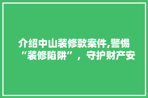 介绍中山装修款案件,警惕“装修陷阱”，守护财产安全