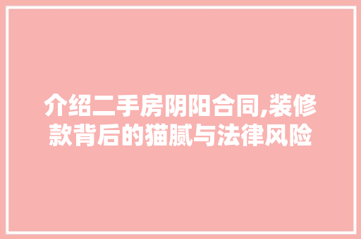 介绍二手房阴阳合同,装修款背后的猫腻与法律风险