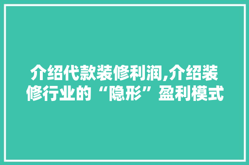 介绍代款装修利润,介绍装修行业的“隐形”盈利模式