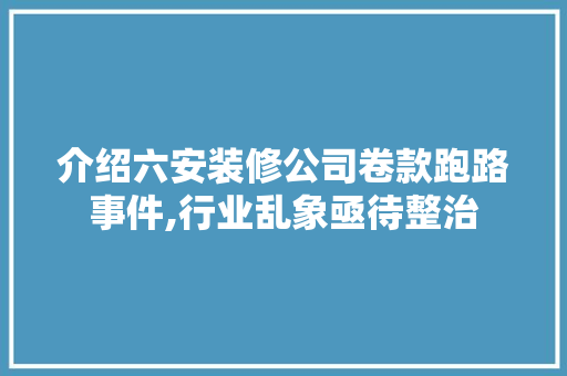 介绍六安装修公司卷款跑路事件,行业乱象亟待整治 介绍六安装修公司卷款跑路事件,行业乱象亟待整治 户内维修
