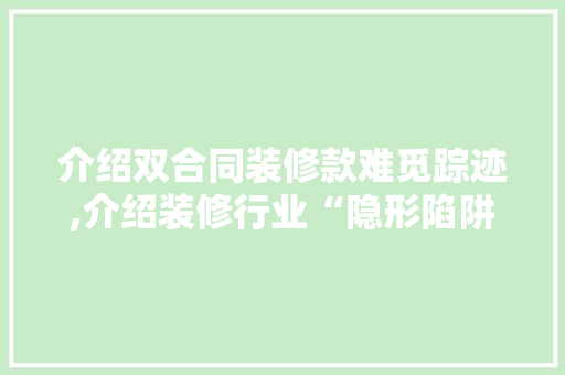 介绍双合同装修款难觅踪迹,介绍装修行业“隐形陷阱”