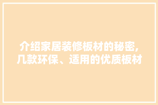 介绍家居装修板材的秘密,几款环保、适用的优质板材推荐