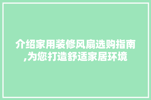 介绍家用装修风扇选购指南,为您打造舒适家居环境