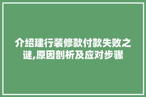 介绍建行装修款付款失败之谜,原因剖析及应对步骤 介绍建行装修款付款失败之谜,原因剖析及应对步骤 居家维修