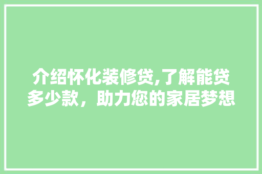 介绍怀化装修贷,了解能贷多少款，助力您的家居梦想 介绍怀化装修贷,了解能贷多少款，助力您的家居梦想 家电维修
