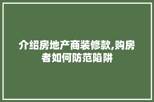 介绍房地产商装修款,购房者如何防范陷阱