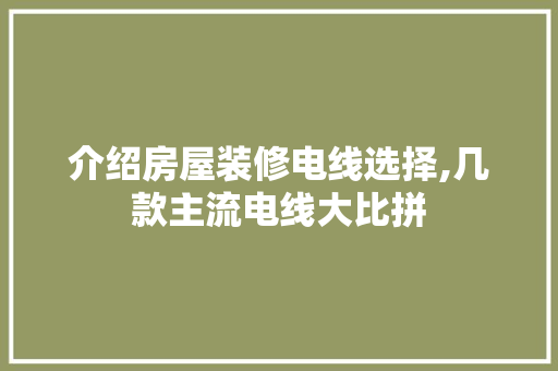 介绍房屋装修电线选择,几款主流电线大比拼