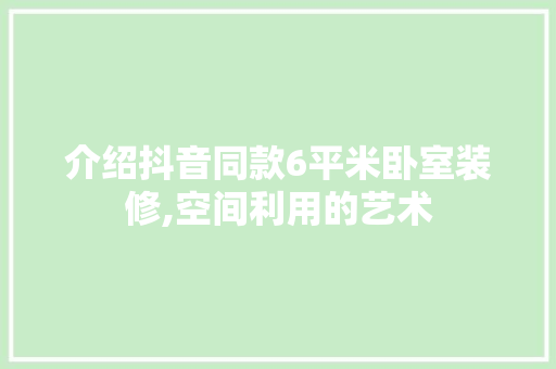 介绍抖音同款6平米卧室装修,空间利用的艺术 介绍抖音同款6平米卧室装修,空间利用的艺术 户内维修