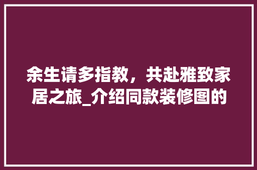 余生请多指教，共赴雅致家居之旅_介绍同款装修图的独特魅力