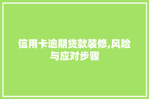 信用卡逾期贷款装修,风险与应对步骤 信用卡逾期贷款装修,风险与应对步骤 厨房维修