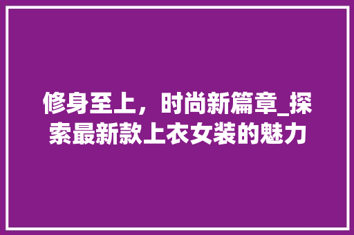 修身至上，时尚新篇章_探索最新款上衣女装的魅力