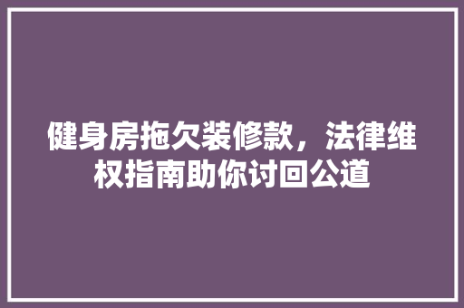 健身房拖欠装修款，法律维权指南助你讨回公道