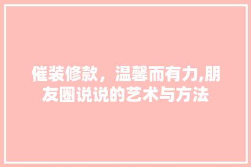 催装修款，温馨而有力,朋友圈说说的艺术与方法