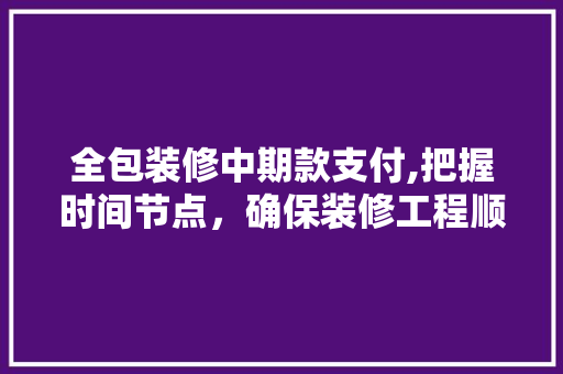 全包装修中期款支付,把握时间节点，确保装修工程顺利进行 全包装修中期款支付,把握时间节点，确保装修工程顺利进行 墙体维修