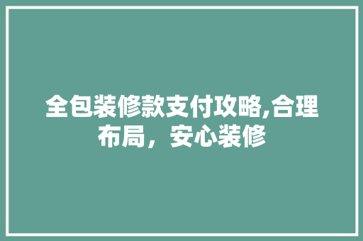 全包装修款支付攻略,合理布局，安心装修 全包装修款支付攻略,合理布局，安心装修 户内维修