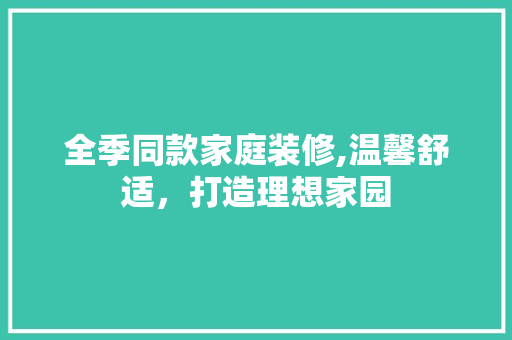全季同款家庭装修,温馨舒适，打造理想家园