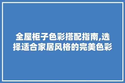 全屋柜子色彩搭配指南,选择适合家居风格的完美色彩