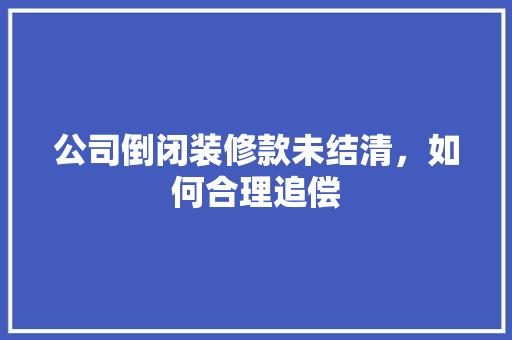 公司倒闭装修款未结清，如何合理追偿