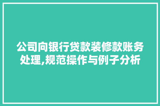 公司向银行贷款装修款账务处理,规范操作与例子分析 公司向银行贷款装修款账务处理,规范操作与例子分析 家电维修