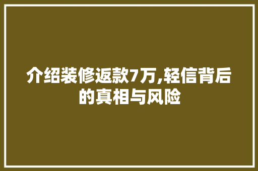 介绍装修返款7万,轻信背后的真相与风险