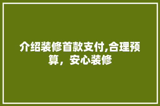 介绍装修首款支付,合理预算，安心装修 介绍装修首款支付,合理预算，安心装修 墙体维修