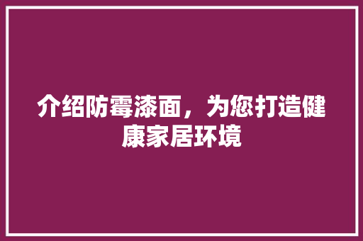 介绍防霉漆面，为您打造健康家居环境