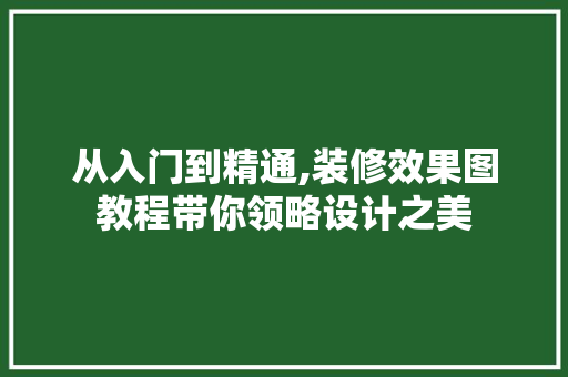 从入门到精通,装修效果图教程带你领略设计之美