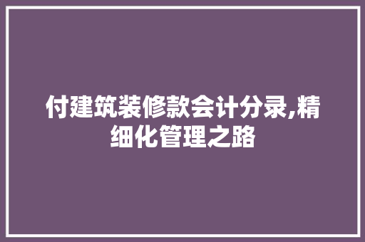 付建筑装修款会计分录,精细化管理之路 付建筑装修款会计分录,精细化管理之路 家电维修