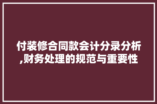 付装修合同款会计分录分析,财务处理的规范与重要性