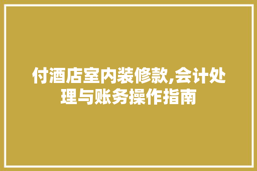 付酒店室内装修款,会计处理与账务操作指南