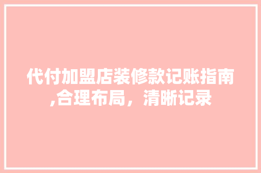 代付加盟店装修款记账指南,合理布局，清晰记录