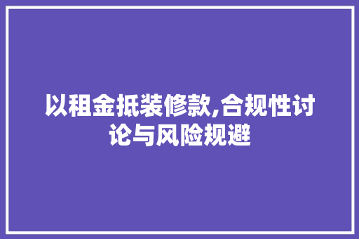 以租金抵装修款,合规性讨论与风险规避