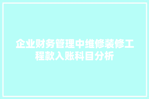 企业财务管理中维修装修工程款入账科目分析 企业财务管理中维修装修工程款入账科目分析 户内维修