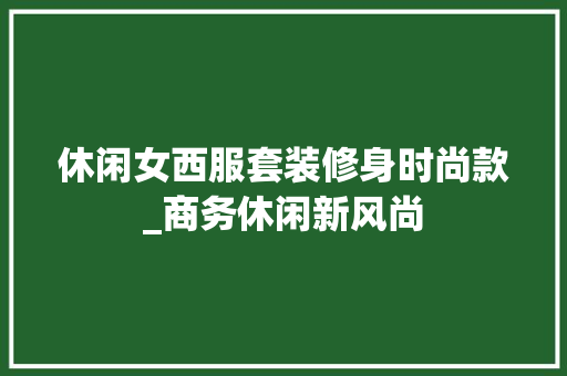 休闲女西服套装修身时尚款_商务休闲新风尚 休闲女西服套装修身时尚款_商务休闲新风尚 居家维修