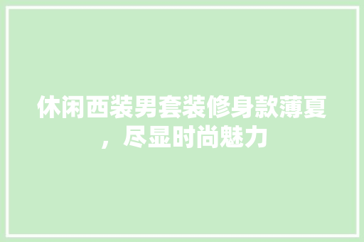 休闲西装男套装修身款薄夏，尽显时尚魅力 休闲西装男套装修身款薄夏，尽显时尚魅力 家电维修
