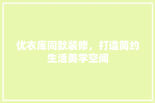 优衣库同款装修，打造简约生活美学空间