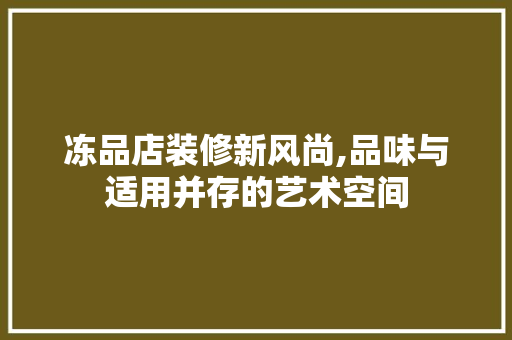 冻品店装修新风尚,品味与适用并存的艺术空间